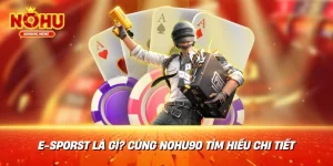 E-sports là gì? Cùng Nohu90 tìm hiểu chi tiết